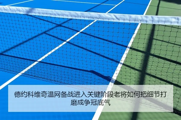 德约科维奇温网备战进入关键阶段老将如何把细节打磨成争冠底气